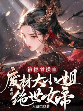 被挖骨换血!废材大小姐杀成绝世女帝有男主吗