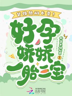 替嫁绝嗣长官?好孕娇娇一胎三宝外婆不烧仙草