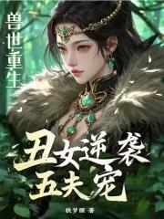 兽世重生丑女逆袭五夫宠 舒柠