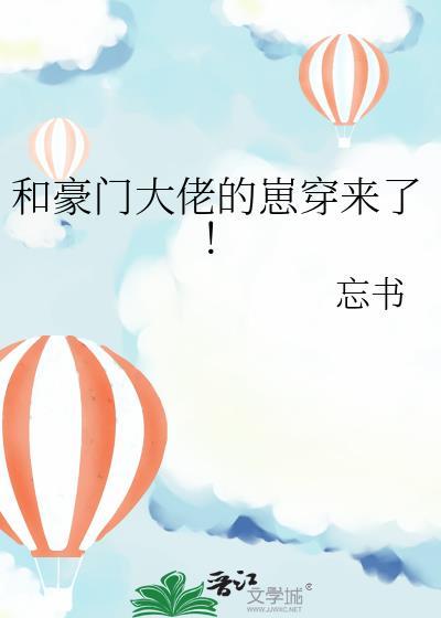 和豪门大佬的崽穿来了!忘书