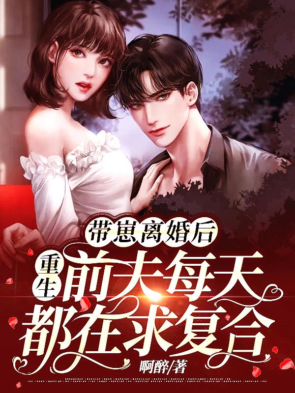 带崽离婚后,重生前夫每天都在求复合