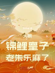 大明:锦鲤皇子,老朱乐麻了!