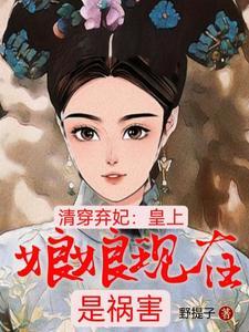 清穿弃妃:皇上,娘娘现在是祸害