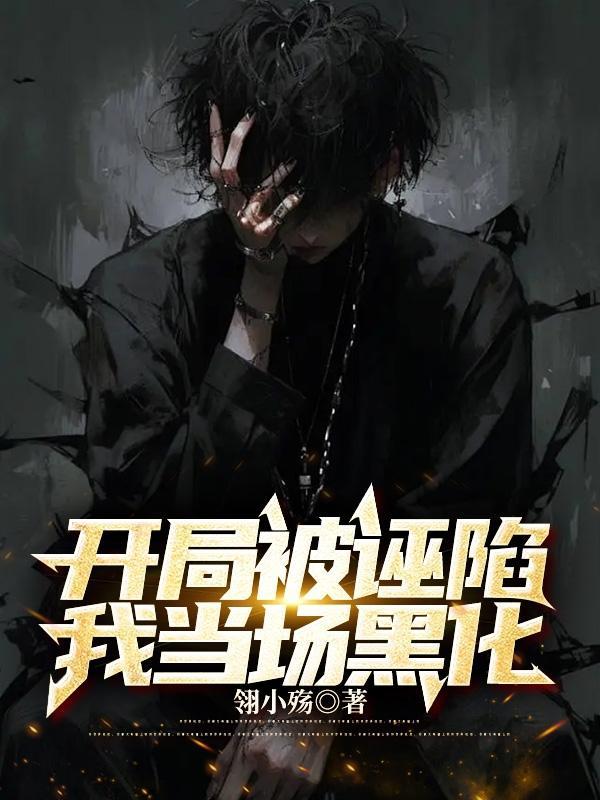 开局被诬陷,我当场黑化