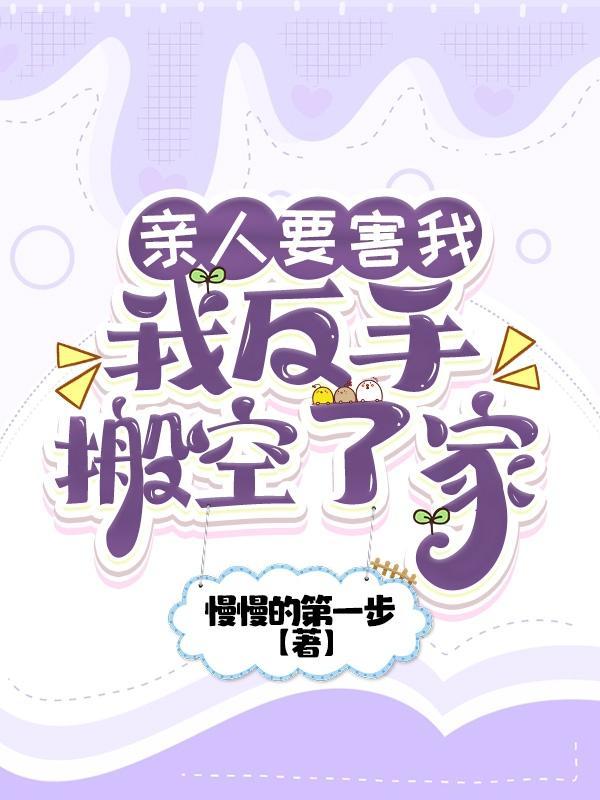 亲人要害我,我反手搬空了家