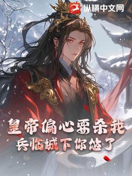 皇帝偏心要杀我,兵临城下你怂了?