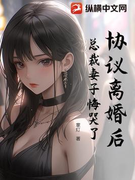 协议离婚后:总裁妻子悔哭了