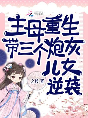 主母重生，带三个炮灰儿女逆袭