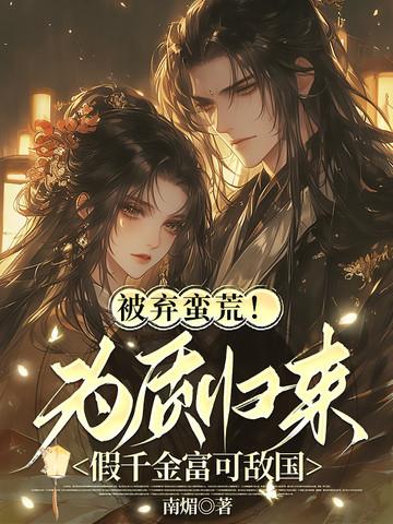 被弃蛮荒!为质归来假千金富可敌国