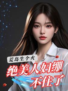 荒岛生个火:绝美人妇绷不住了