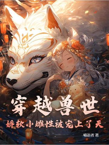 穿越兽世:娇软小雌性被宠上了天