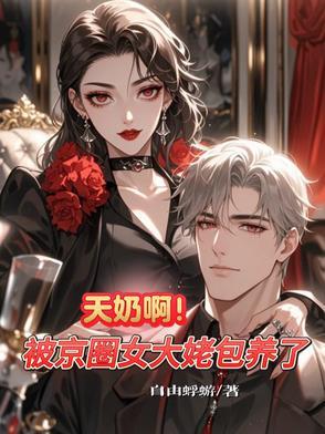 天奶啊!被京圈女大佬包养了