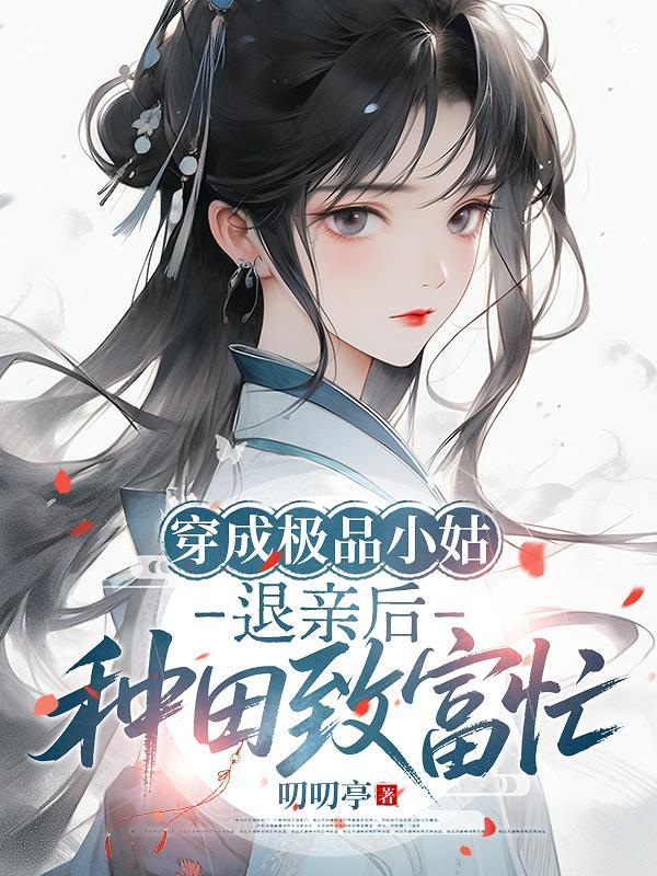 穿成极品小姑,退亲后种田致富忙