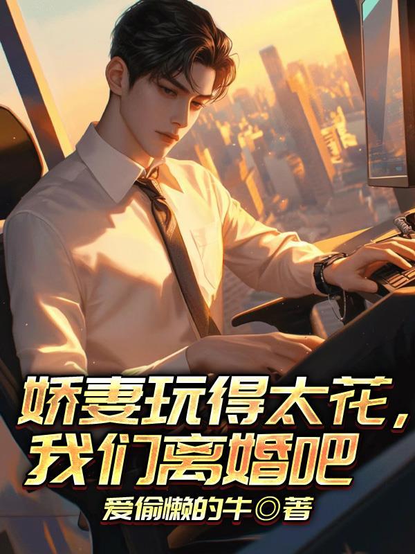 娇妻玩得太花,我们离婚吧