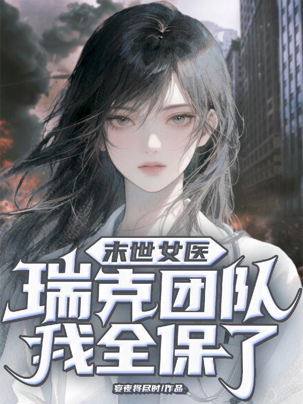 末世女医:瑞克团队我全保了