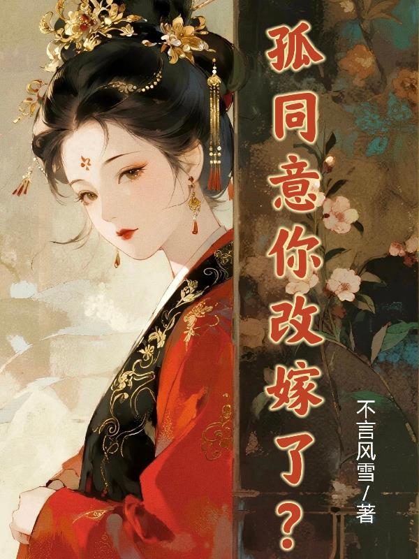 孤同意你改嫁了?