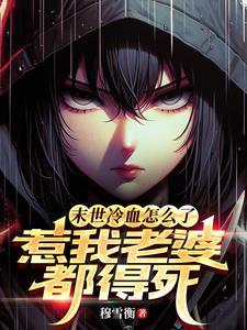 末世冷血怎么了?惹我老婆都得死